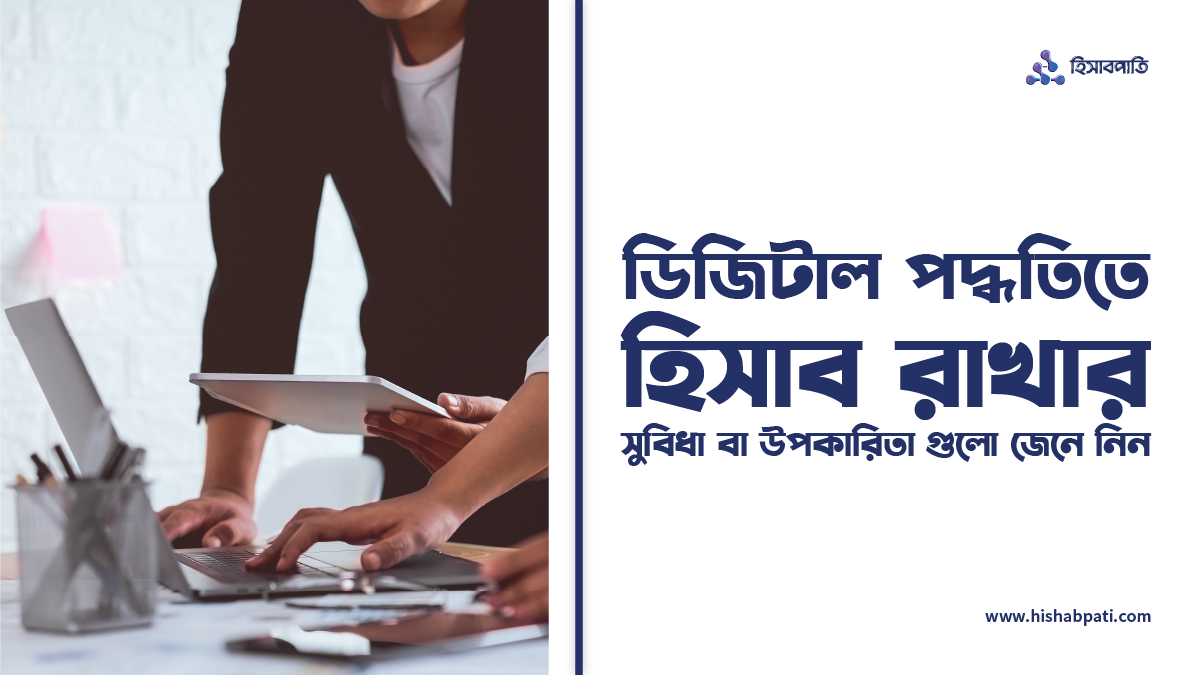 ডিজিটাল পদ্ধতিতে হিসাব রাখার সুবিধা বা উপকারিতা গুলো জেনে নিন