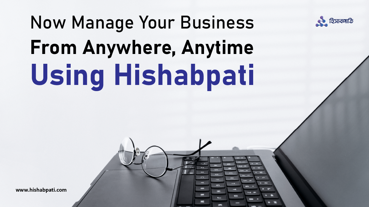 Now Manage Your Business from Anywhere, Any time using HishabPati