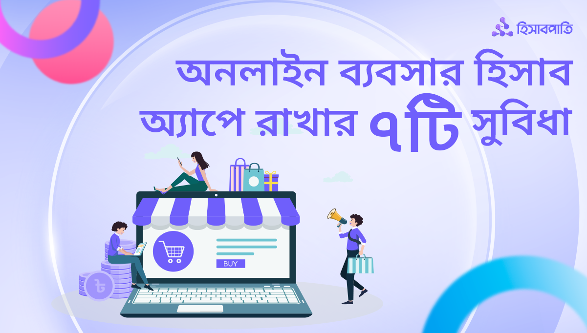 হিসাবপাতি’তে অনলাইন ব্যবসার হিসাব রাখার ৭টি সুবিধা
