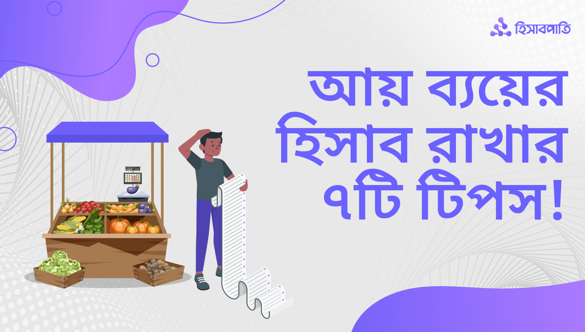 আয় ব্যয়ের হিসাব রেখে ব্যবসা পরিচালনার ৭টি গুরুত্বপূর্ণ টিপস