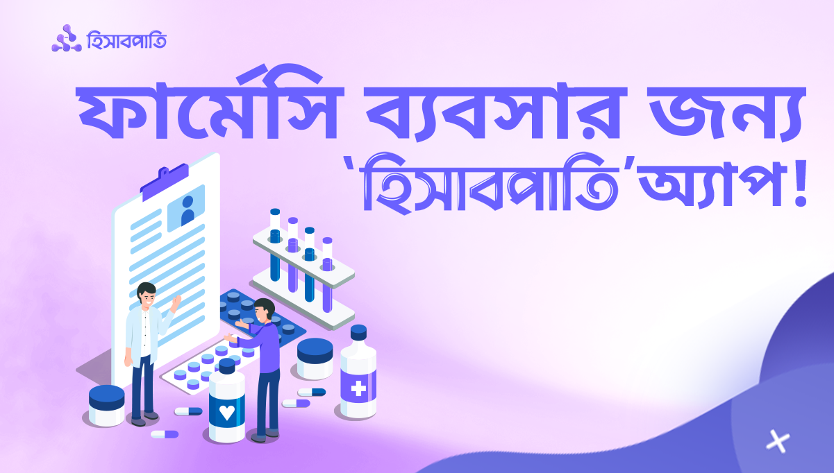 ফার্মেসি ব্যবসায় সফল হতে ব্যবহার করুন ‘হিসাবপাতি’ অ্যাপ!