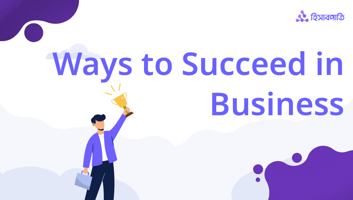 ব্যবসায় সফল হওয়ার উপায় নিতে হবে এই ৫টি পদক্ষেপ!