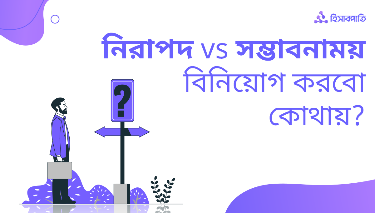 নিরাপদ নাকি সম্ভাবনাময়, বিনিয়োগ কোথায় করব
